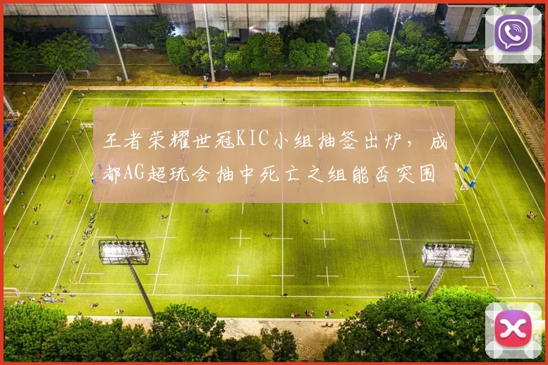 王者荣耀世冠KIC小组抽签出炉,成都AG超玩会抽中死亡之组能否突围?